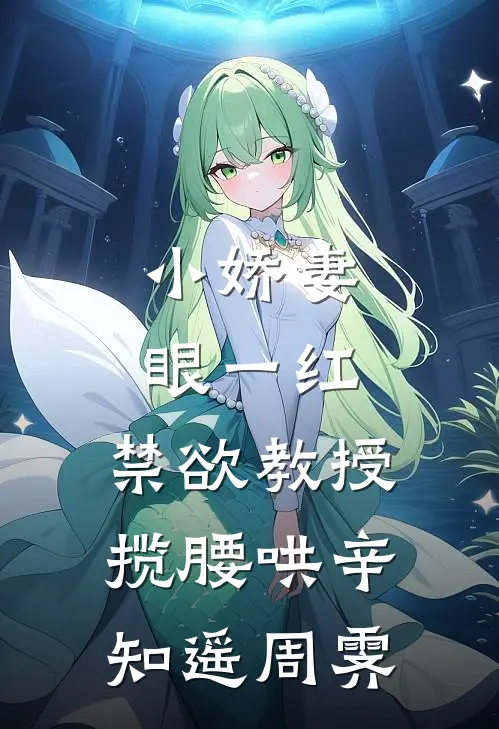 小娇妻眼一红，禁欲教授揽腰哄辛知遥周霁