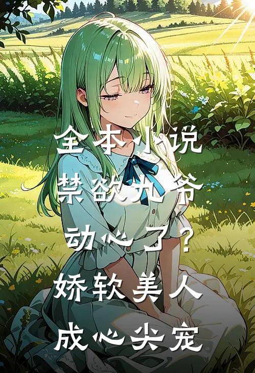 全本小说禁欲九爷动心了？娇软美人成心尖宠
