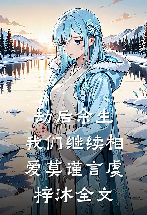 劫后余生，我们继续相爱莫谨言虞梓沐全文