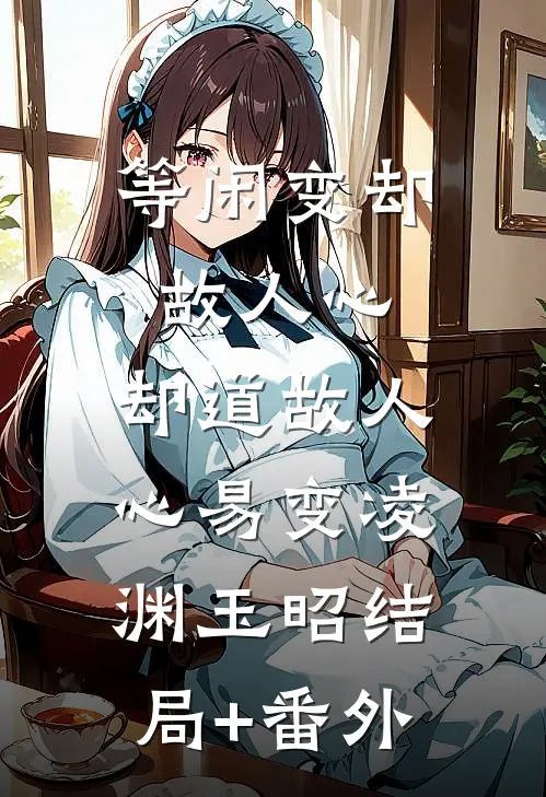 等闲变却故人心，却道故人心易变凌渊玉昭结局+番外