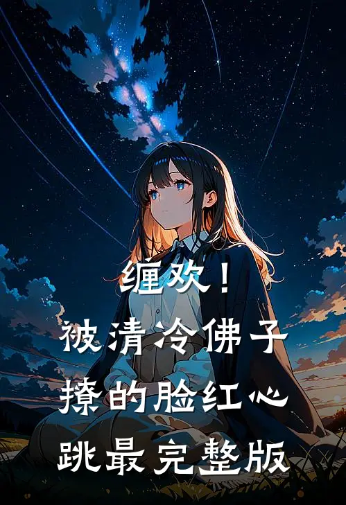 缠欢！被清冷佛子撩的脸红心跳最完整版