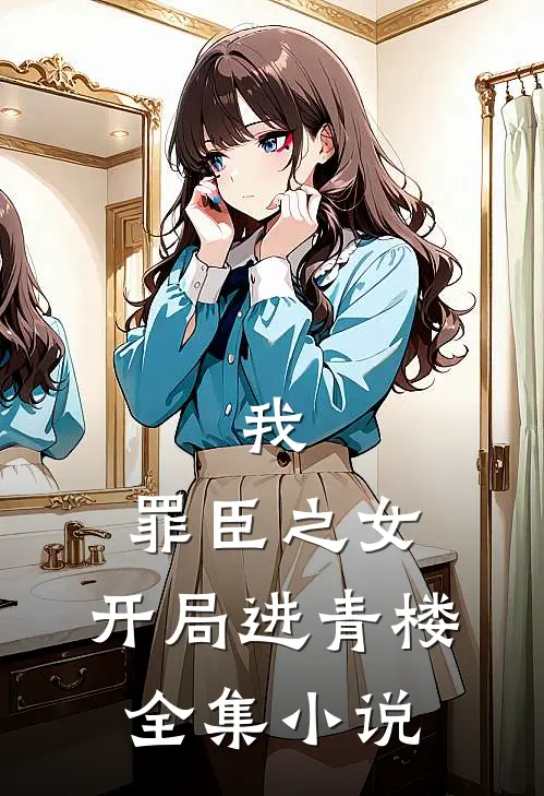 我，罪臣之女，开局进青楼全集小说