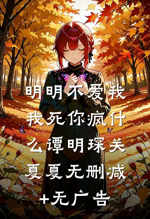 明明不爱我，我死你疯什么谭明琛关夏夏无删减+无广告