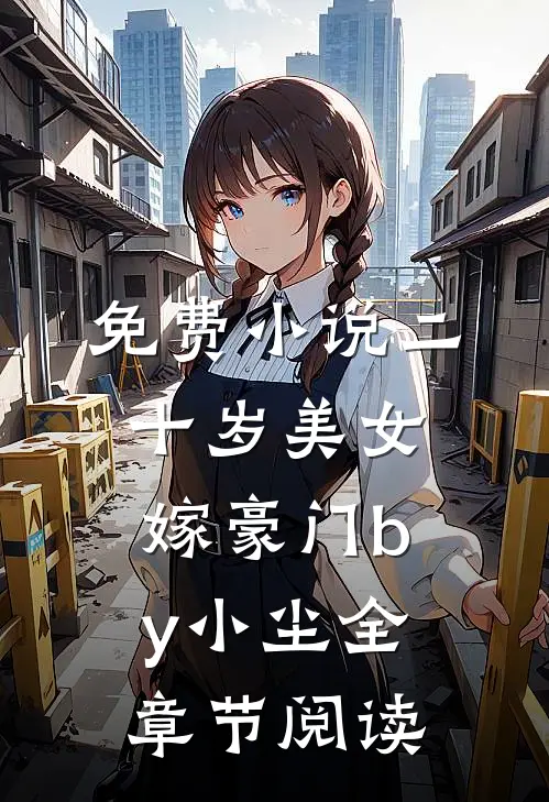 免费小说二十岁美女嫁豪门by小尘全章节阅读