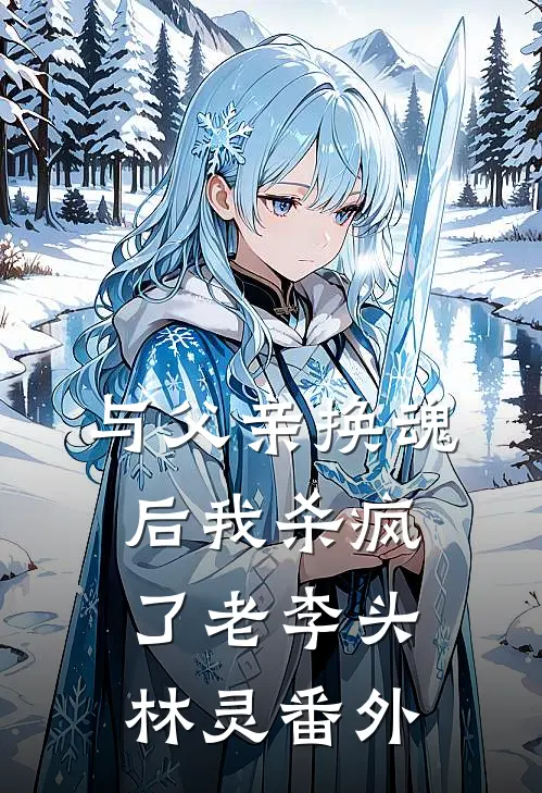 与父亲换魂后我杀疯了老李头林灵 番外