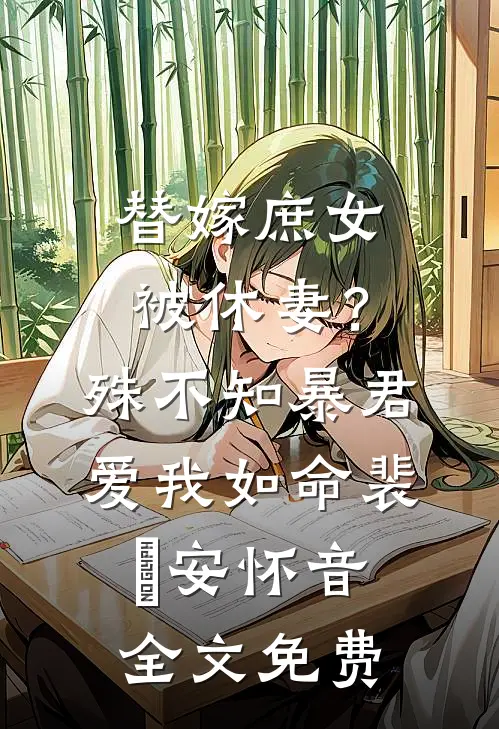 替嫁庶女被休妻？殊不知暴君爱我如命裴璟安怀音全文免费
