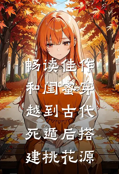 畅读佳作和闺蜜穿越到古代，死遁后搭建桃花源