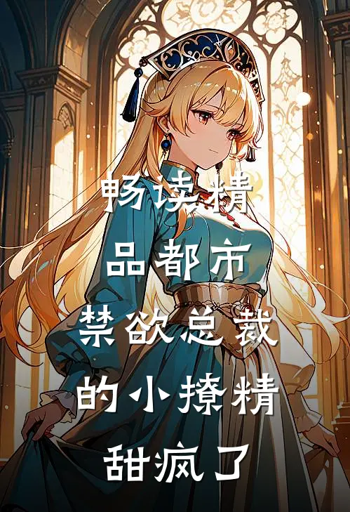 畅读精品都市：禁欲总裁的小撩精甜疯了