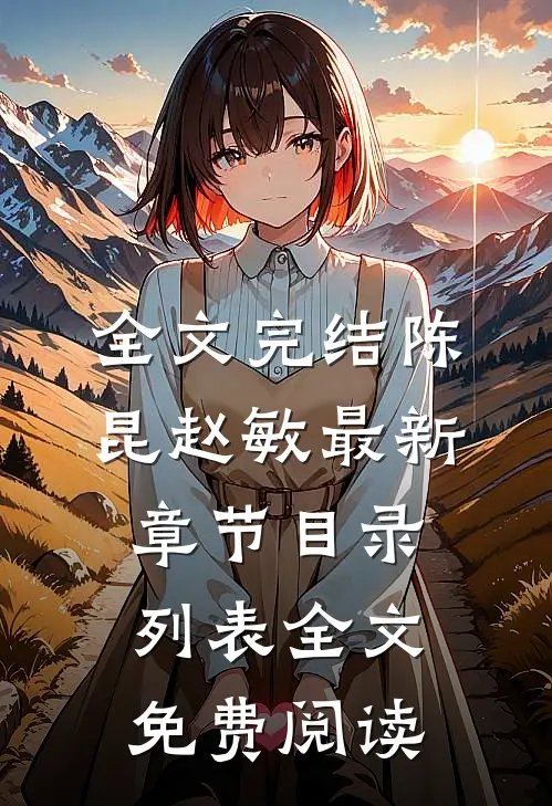 全文完结陈昆赵敏最新章节目录列表全文免费阅读