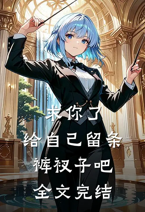 求你了，给自己留条裤衩子吧 全文完结