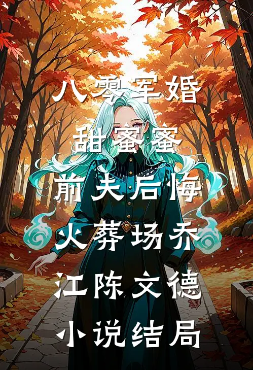 八零军婚甜蜜蜜，前夫后悔火葬场乔江陈文德小说结局