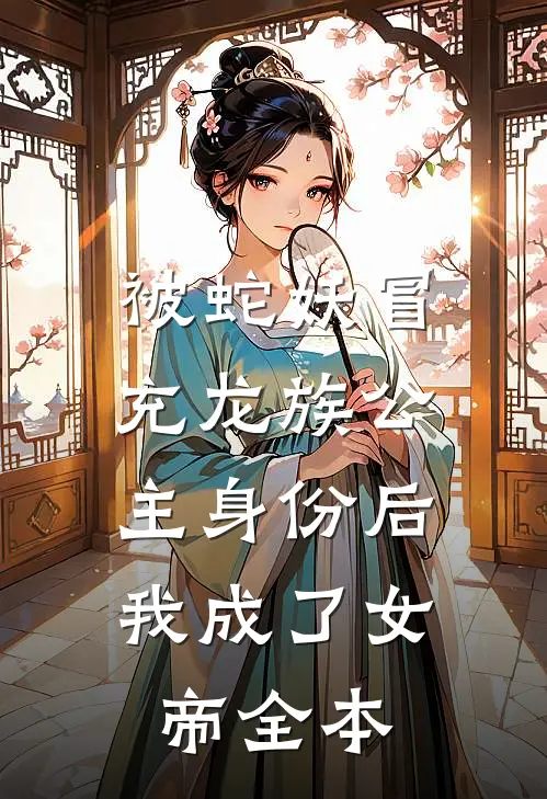 被蛇妖冒充龙族公主身份后，我成了女帝全本