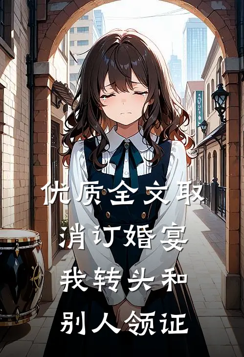 优质全文取消订婚宴，我转头和别人领证