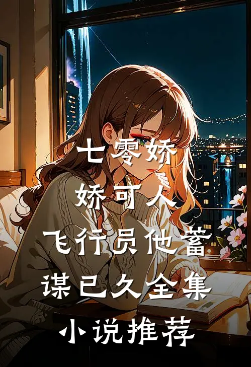 七零娇娇可人，飞行员他蓄谋已久全集小说推荐