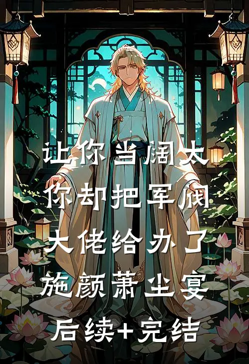 让你当阔太，你却把军阀大佬给办了施颜萧尘宴后续+完结