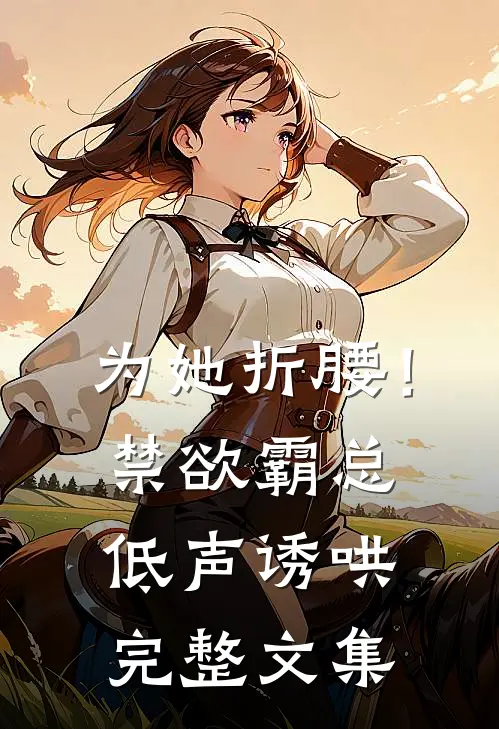 为她折腰！禁欲霸总低声诱哄完整文集