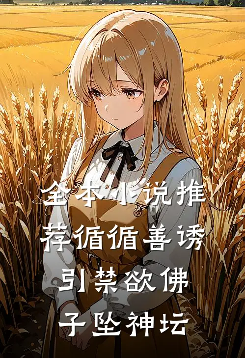 全本小说推荐循循善诱，引禁欲佛子坠神坛