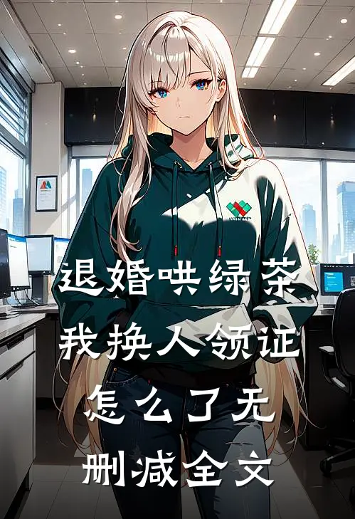 退婚哄绿茶，我换人领证怎么了无删减全文
