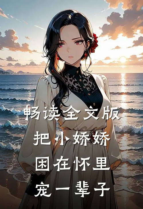 畅读全文版把小娇娇困在怀里，宠一辈子