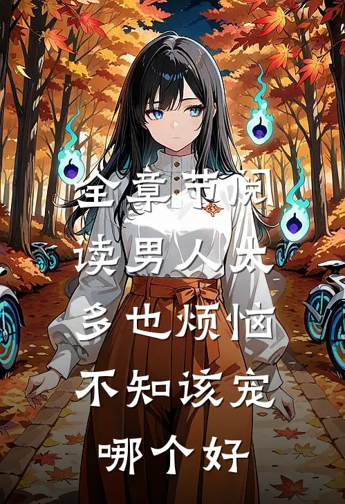 全章节阅读男人太多也烦恼，不知该宠哪个好