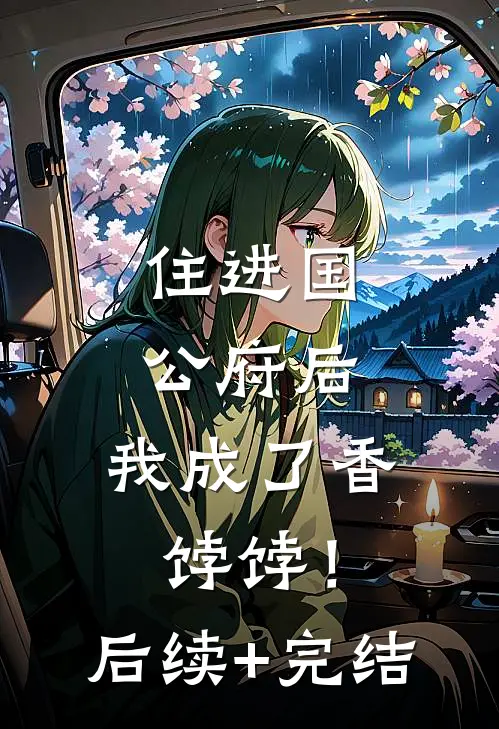 住进国公府后，我成了香饽饽！后续+完结