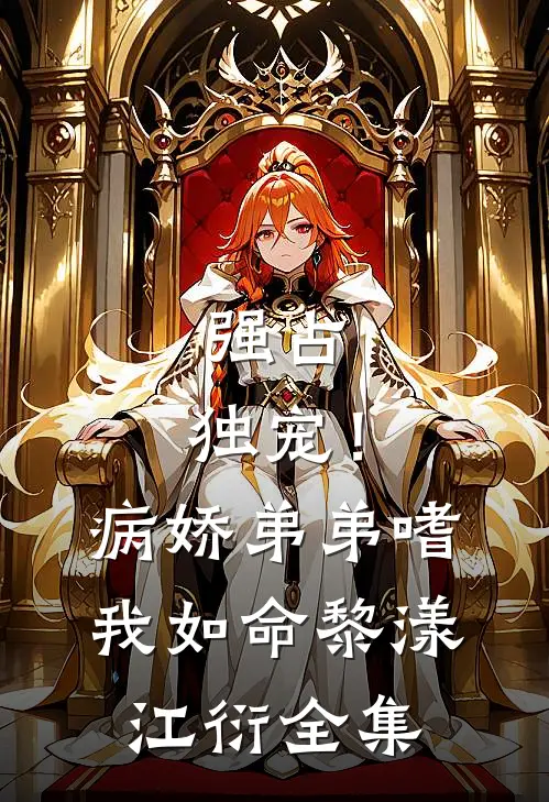 强占，独宠！病娇弟弟嗜我如命黎漾江衍 全集