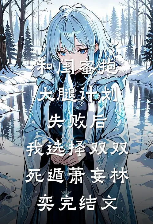 和闺蜜抱大腿计划失败后，我选择双双死遁萧妄林奕完结文