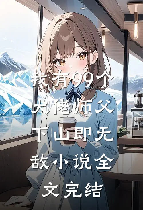 我有99个大佬师父,下山即无敌 小说全文完结