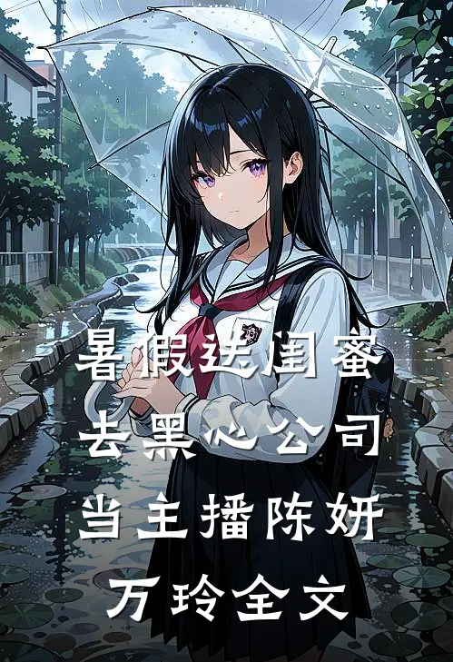 暑假送闺蜜去黑心公司当主播陈妍万玲全文