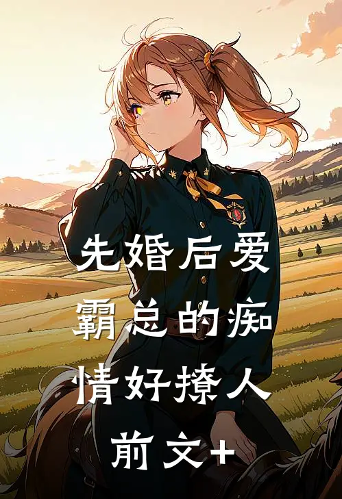 先婚后爱，霸总的痴情好撩人前文+