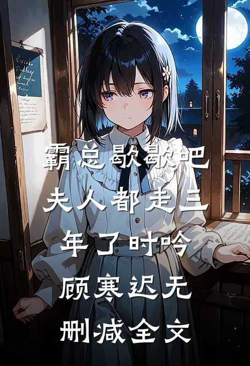 霸总歇歇吧，夫人都走三年了时吟顾寒迟无删减全文