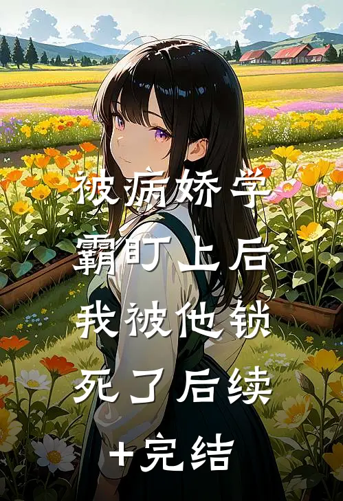 被病娇学霸盯上后，我被他锁死了后续+完结