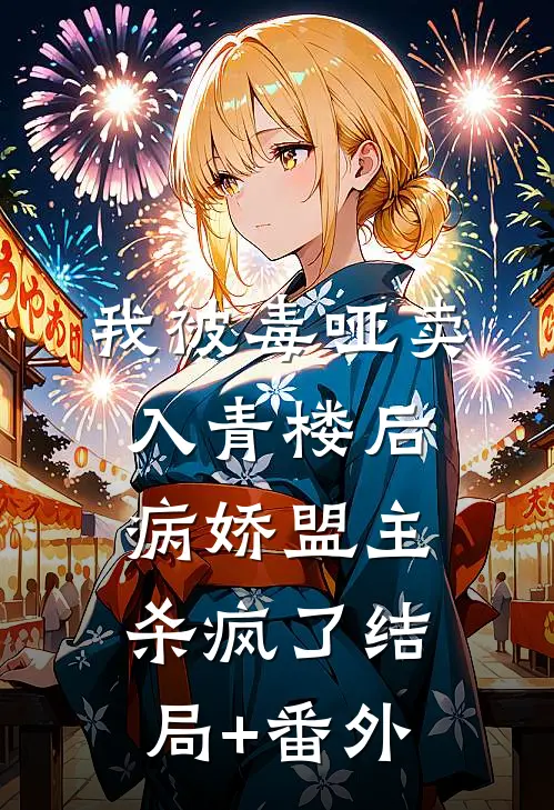 我被毒哑卖入青楼后，病娇盟主杀疯了结局+番外