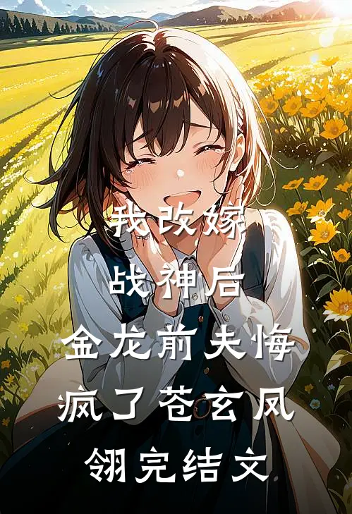 我改嫁战神后，金龙前夫悔疯了苍玄凤翎完结文