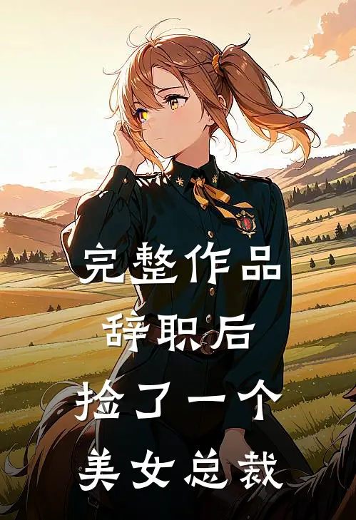 完整作品辞职后，捡了一个美女总裁