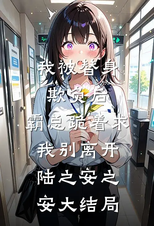 我被替身欺负后，霸总跪着求我别离开陆之安之安大结局