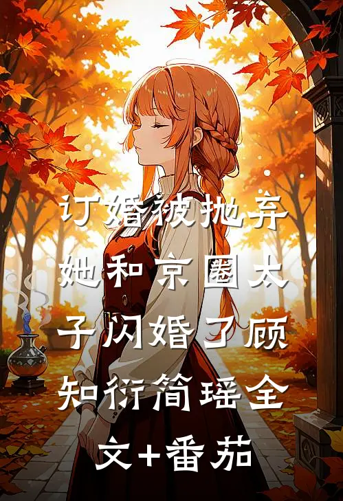 订婚被抛弃，她和京圈太子闪婚了顾知衍简瑶全文+番茄