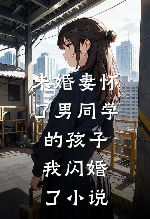 未婚妻怀了男同学的孩子，我闪婚了小说