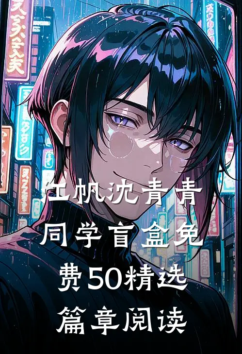 江帆沈青青同学盲盒免费50精选篇章阅读