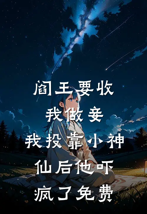 阎王要收我做妾，我投靠小神仙后他吓疯了免费