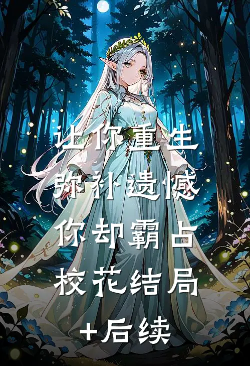 让你重生弥补遗憾，你却霸占校花结局+后续