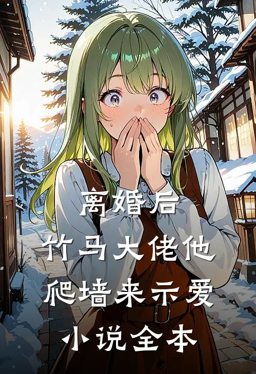 离婚后，竹马大佬他爬墙来示爱小说全本