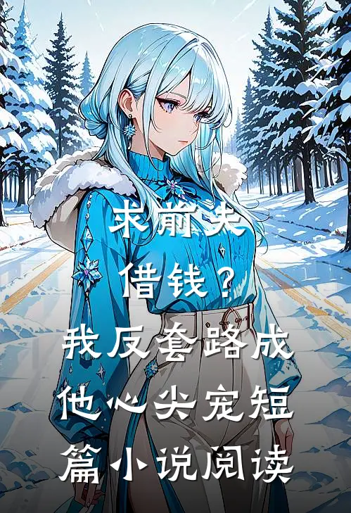 求前夫借钱？我反套路成他心尖宠短篇小说阅读