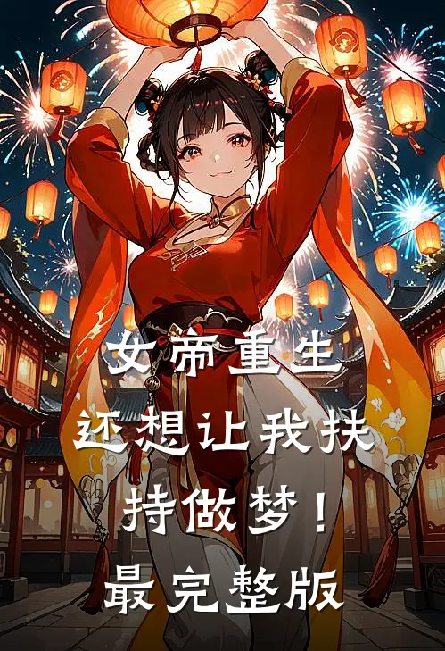 女帝重生，还想让我扶持做梦！最完整版