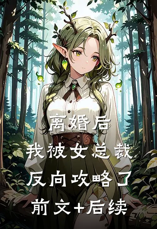 离婚后，我被女总裁反向攻略了前文+后续