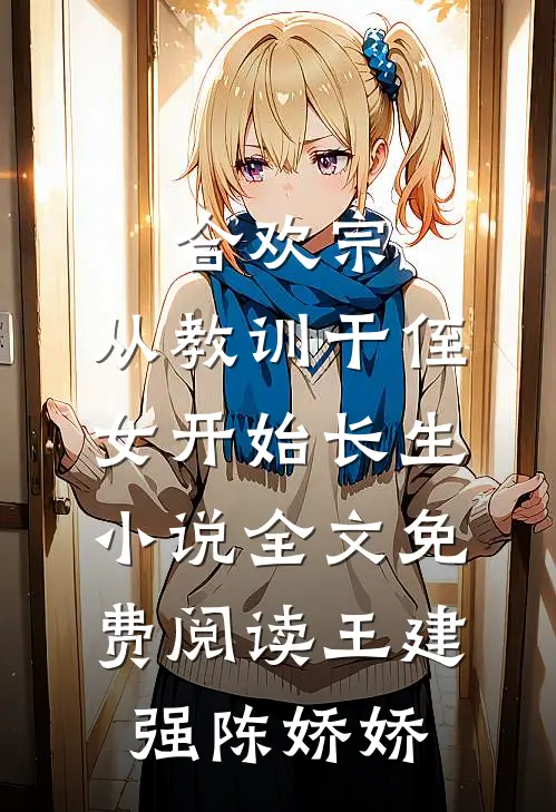 合欢宗，从教训干侄女开始长生小说全文免费阅读王建强陈娇娇