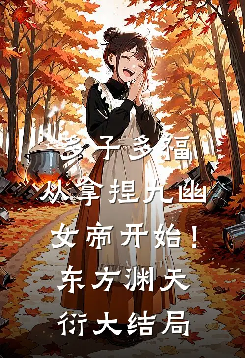 多子多福，从拿捏九幽女帝开始！东方渊天衍大结局