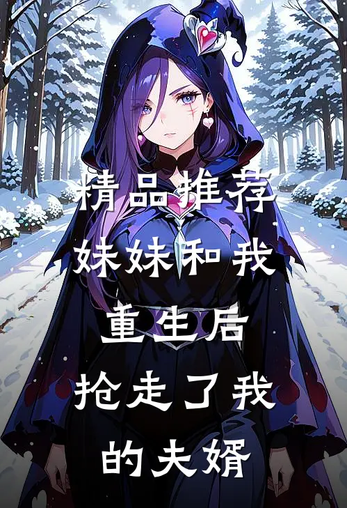 精品推荐妹妹和我重生后，抢走了我的夫婿