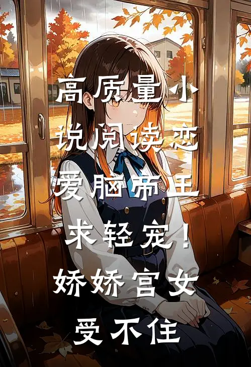 高质量小说阅读恋爱脑帝王求轻宠！娇娇宫女受不住
