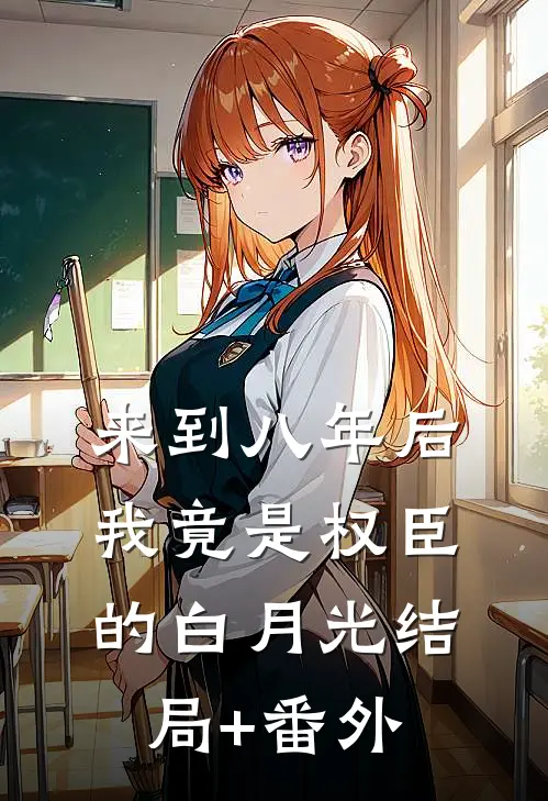 来到八年后，我竟是权臣的白月光结局+番外